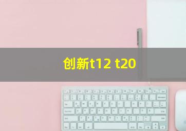 创新t12 t20